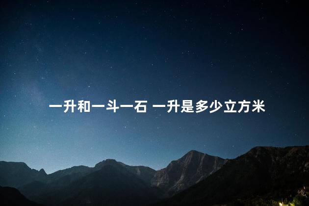 一升和一斗一石 一升是多少立方米